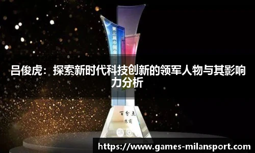 吕俊虎：探索新时代科技创新的领军人物与其影响力分析